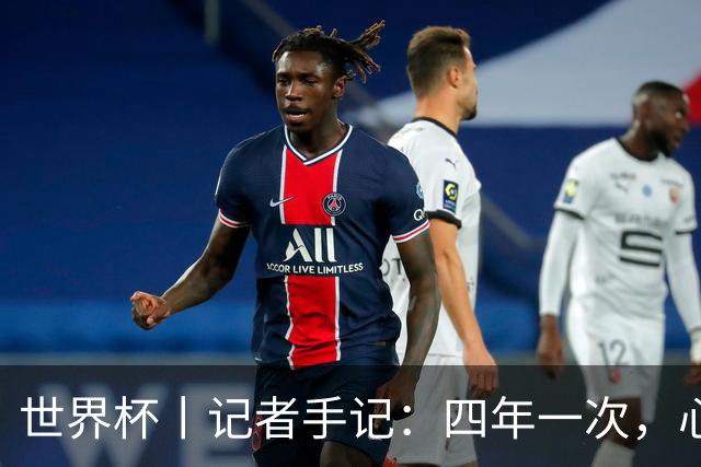 世界杯丨记者手记：四年一次，心弦一动