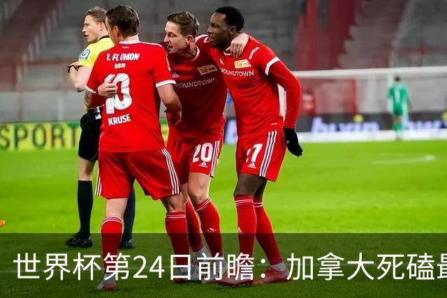 世界杯第24日前瞻：加拿大死磕最大苦主 姆巴佩冲击里程碑