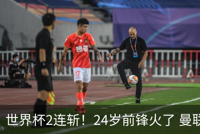 世界杯2连斩！24岁前锋火了 曼联球迷请愿：砸锅卖铁也要签他