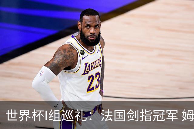 世界杯I组巡礼：法国剑指冠军 姆巴佩哈兰德同场竞技