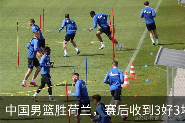 中国男篮胜荷兰，赛后收到3好3坏消息！16次罚球竟全中，打日本队不稳
