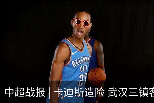 中超战报 | 卡迪斯造险 武汉三镇客场不敌北京国安