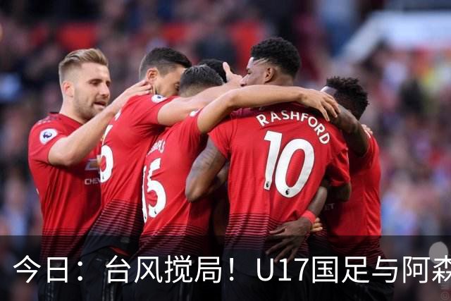 今日：台风搅局！U17国足与阿森纳并列明日之星杯冠军
