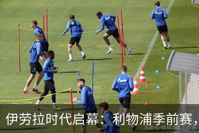 伊劳拉时代启幕：利物浦季前赛，我最想看的三件事