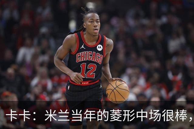卡卡：米兰当年的菱形中场很棒，皮尔洛可以在任何位置传球给我