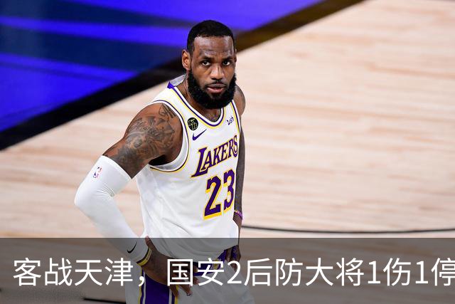 客战天津，国安2后防大将1伤1停，蒙哥马利或启用本土双中卫组合
