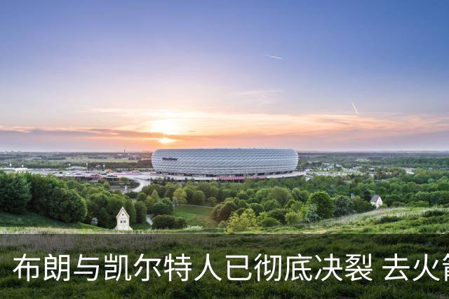 布朗与凯尔特人已彻底决裂 去火箭是首选吗？