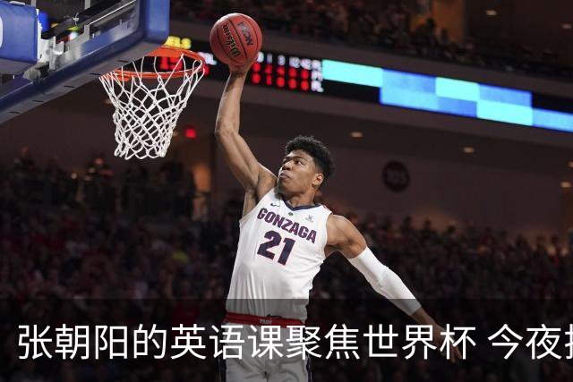 张朝阳的英语课聚焦世界杯 今夜揭幕分享文章干货满满