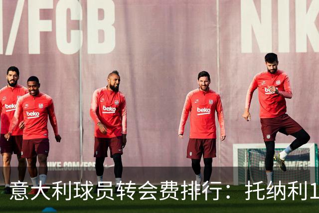 意大利球员转会费排行：托纳利1.08亿欧高居榜首，雷特吉6180万欧