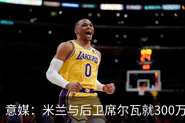 意媒：米兰与后卫席尔瓦就300万年薪达协议，将报价1500万＋奖金
