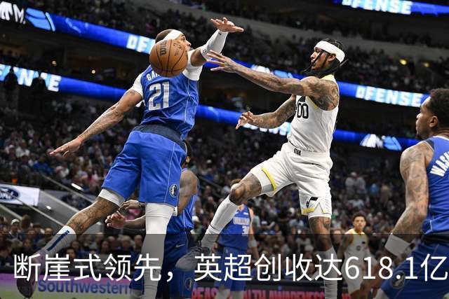 断崖式领先，英超创收达618.1亿元断层领跑，其余四联赛差距显著