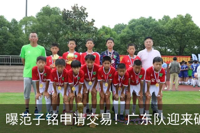 曝范子铭申请交易！广东队迎来破局机会，朱芳雨1换1送出焦泊乔？
