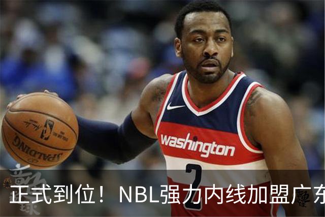 正式到位！NBL强力内线加盟广东队，这可是加强版王少杰！