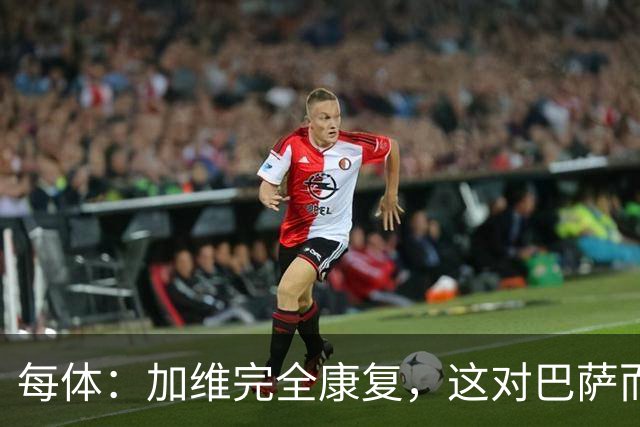 每体：加维完全康复，这对巴萨而言无异于顶级强援