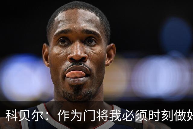 科贝尔：作为门将我必须时刻做好准备，瑞士能够和任何对手较量