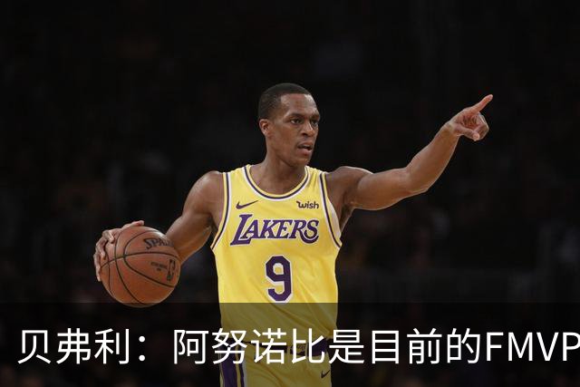 贝弗利：阿努诺比是目前的FMVP 他跟伦纳德学到了很多冠军经验