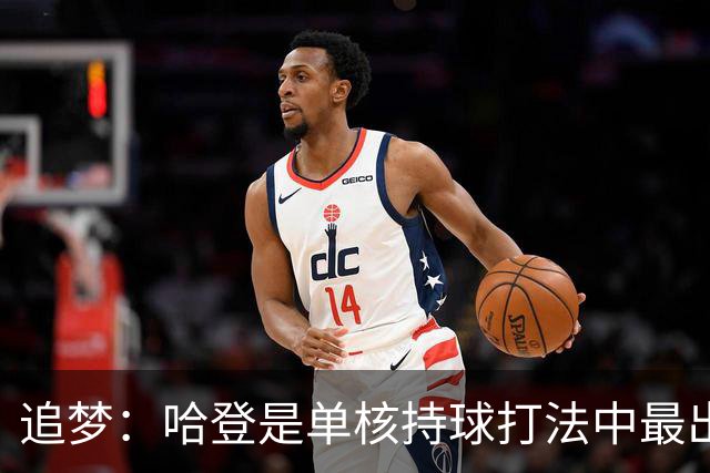 追梦：哈登是单核持球打法中最出色的 但面对强队会成为一种阻碍