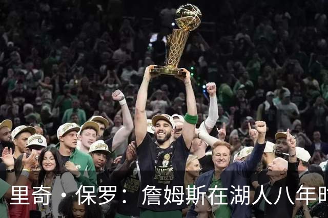 里奇·保罗：詹姆斯在湖人八年时光必有起伏 但最终一切无比美好