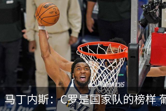 马丁内斯：C罗是国家队的榜样 葡萄牙的目标是赢得世界杯八场比赛