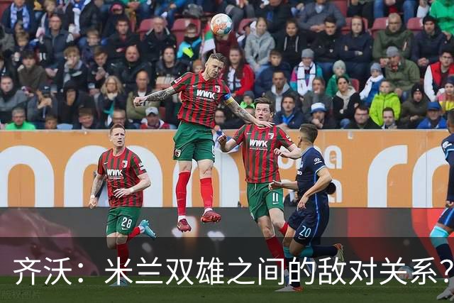 齐沃：米兰双雄之间的敌对关系？米兰是欧洲最伟大俱乐部之一