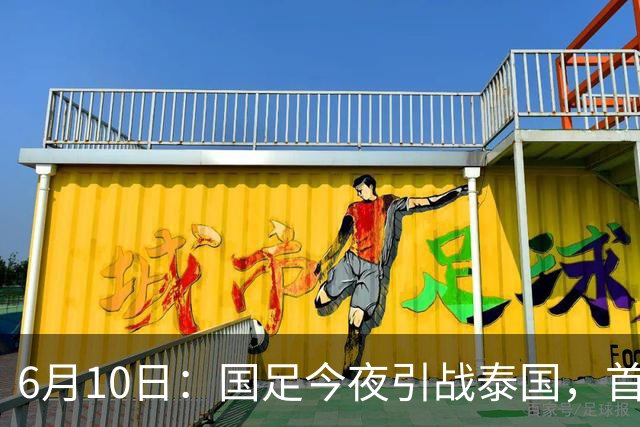 6月10日：国足今夜引战泰国，首发11人出炉！张玉宁+韦世豪领衔锋线，门将换人