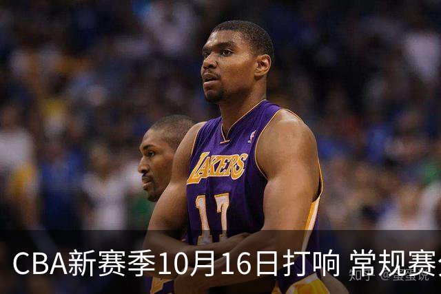 CBA新赛季10月16日打响 常规赛分三个阶段共46轮