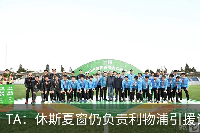 TA：休斯夏窗仍负责利物浦引援谈判工作，俱乐部有意巴尔科拉