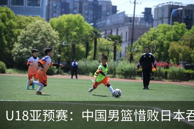 U18亚预赛：中国男篮惜败日本吞首败 仅一人上双小组第二晋级